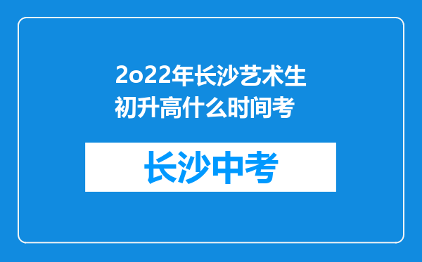 2o22年长沙艺术生初升高什么时间考