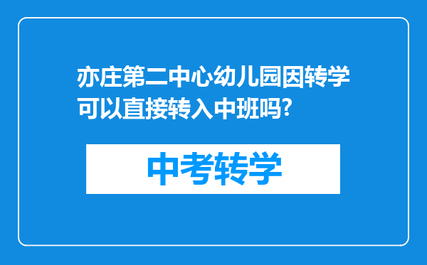 亦庄第二中心幼儿园因转学可以直接转入中班吗?