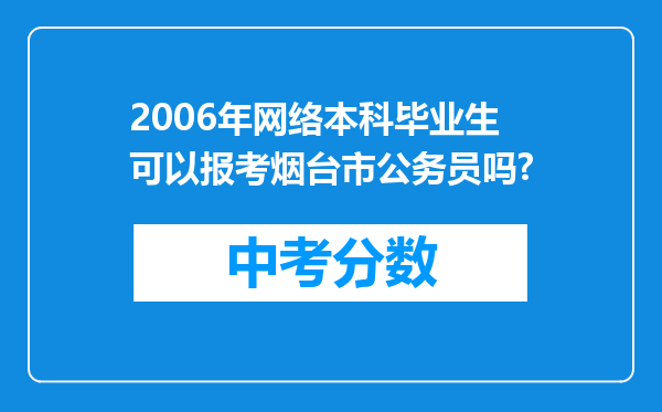 2006年网络本科毕业生可以报考烟台市公务员吗?