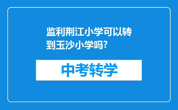 监利荆江小学可以转到玉沙小学吗?