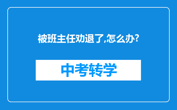 被班主任劝退了,怎么办?
