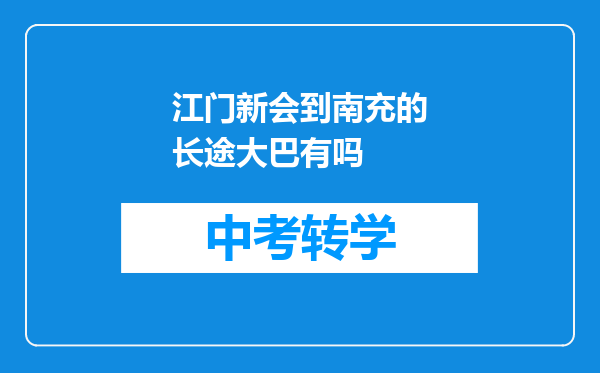 江门新会到南充的长途大巴有吗