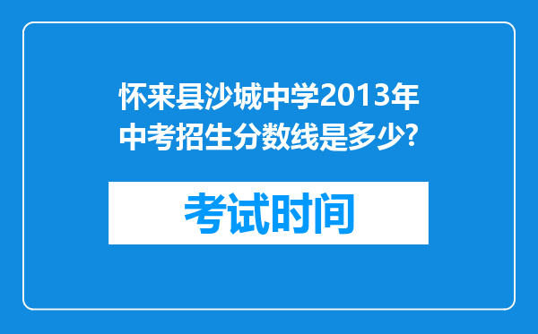 怀来县沙城中学2013年中考招生分数线是多少?