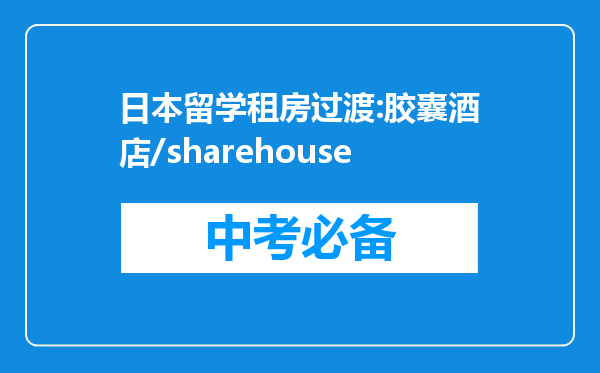 日本留学租房过渡:胶囊酒店/sharehouse