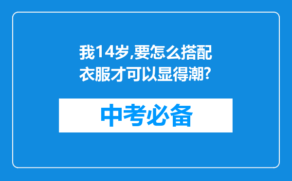 我14岁,要怎么搭配衣服才可以显得潮?