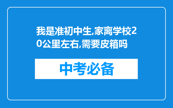 我是准初中生,家离学校20公里左右,需要皮箱吗