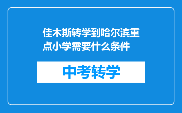 佳木斯转学到哈尔滨重点小学需要什么条件