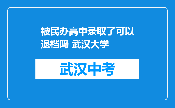 被民办高中录取了可以退档吗 武汉大学
