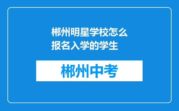郴州明星学校怎么报名入学的学生