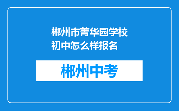 郴州市菁华园学校初中怎么样报名