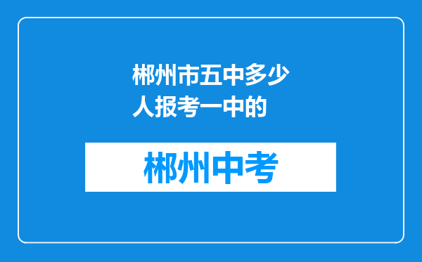 郴州市五中多少人报考一中的