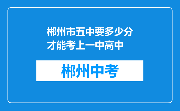 郴州市五中要多少分才能考上一中高中