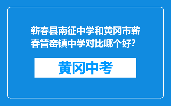 蕲春县南征中学和黄冈市蕲春管窑镇中学对比哪个好？