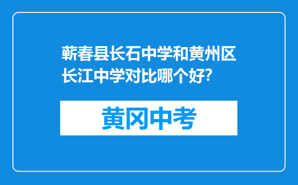 蕲春县长石中学和黄州区长江中学对比哪个好？