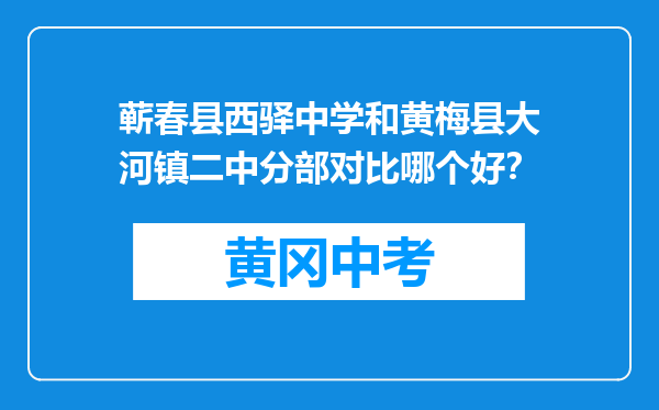 蕲春县西驿中学和黄梅县大河镇二中分部对比哪个好？