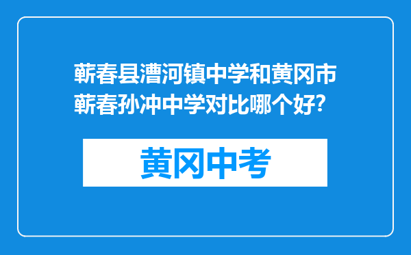蕲春县漕河镇中学和黄冈市蕲春孙冲中学对比哪个好？