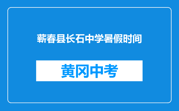 蕲春县长石中学暑假时间