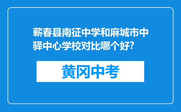 蕲春县南征中学和麻城市中驿中心学校对比哪个好？