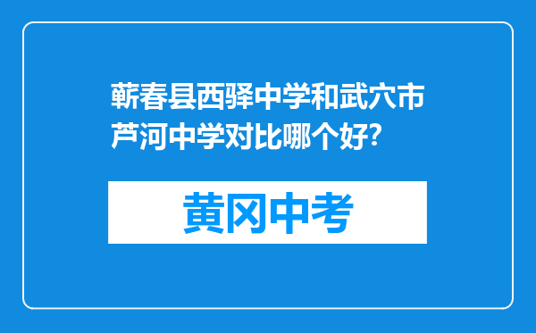 蕲春县西驿中学和武穴市芦河中学对比哪个好？