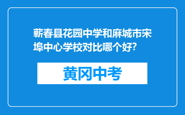蕲春县花园中学和麻城市宋埠中心学校对比哪个好？
