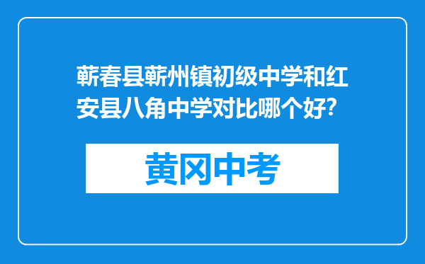 蕲春县蕲州镇初级中学和红安县八角中学对比哪个好？