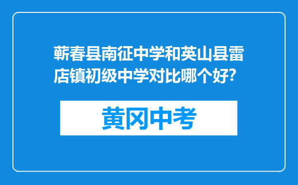 蕲春县南征中学和英山县雷店镇初级中学对比哪个好？