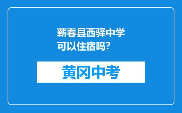 蕲春县西驿中学可以住宿吗？