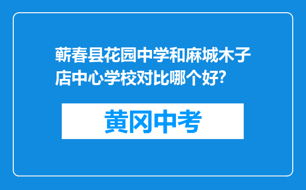 蕲春县花园中学和麻城木子店中心学校对比哪个好？