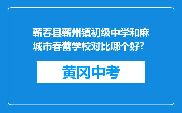 蕲春县蕲州镇初级中学和麻城市春蕾学校对比哪个好？
