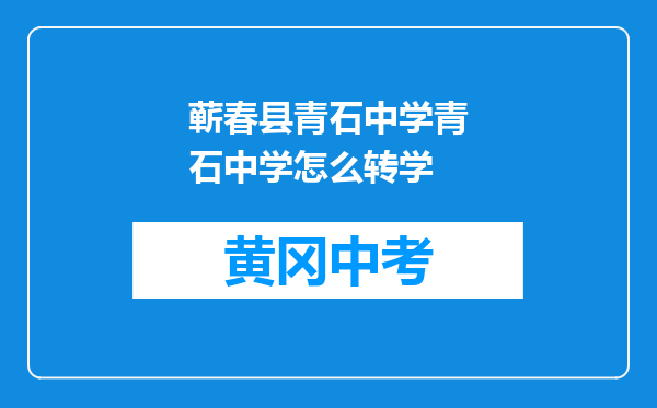 蕲春县青石中学青石中学怎么转学