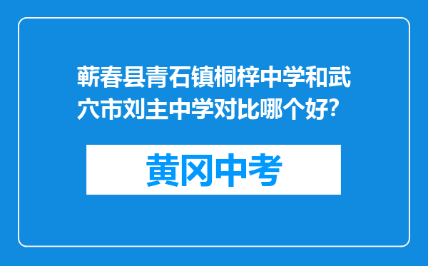 蕲春县青石镇桐梓中学和武穴市刘主中学对比哪个好？
