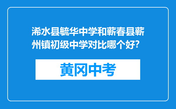 浠水县毓华中学和蕲春县蕲州镇初级中学对比哪个好？