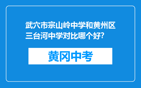 武穴市宗山岭中学和黄州区三台河中学对比哪个好？