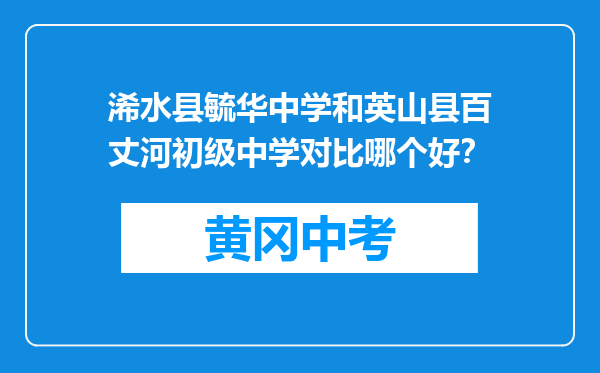 浠水县毓华中学和英山县百丈河初级中学对比哪个好？