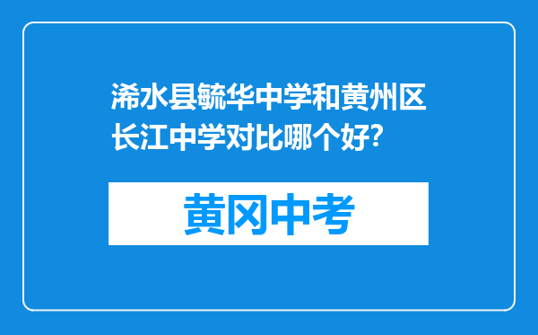 浠水县毓华中学和黄州区长江中学对比哪个好？