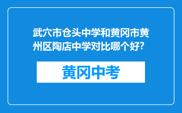 武穴市仓头中学和黄冈市黄州区陶店中学对比哪个好？