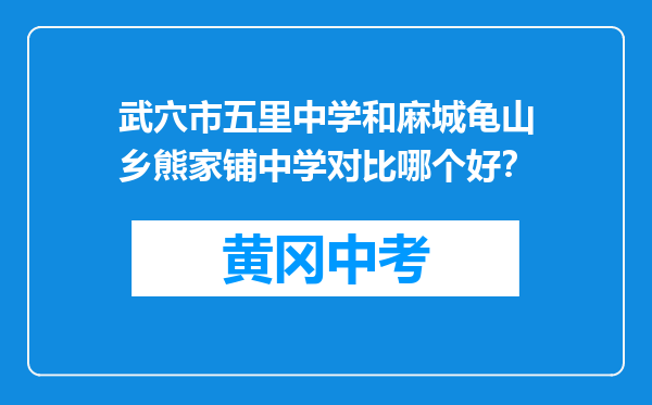 武穴市五里中学和麻城龟山乡熊家铺中学对比哪个好？