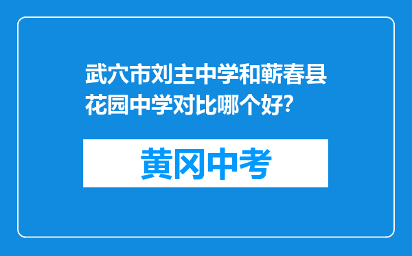 武穴市刘主中学和蕲春县花园中学对比哪个好？