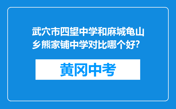 武穴市四望中学和麻城龟山乡熊家铺中学对比哪个好？