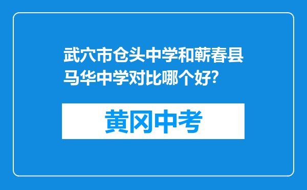 武穴市仓头中学和蕲春县马华中学对比哪个好？
