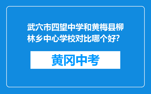 武穴市四望中学和黄梅县柳林乡中心学校对比哪个好？