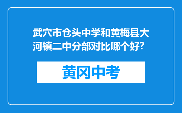 武穴市仓头中学和黄梅县大河镇二中分部对比哪个好？