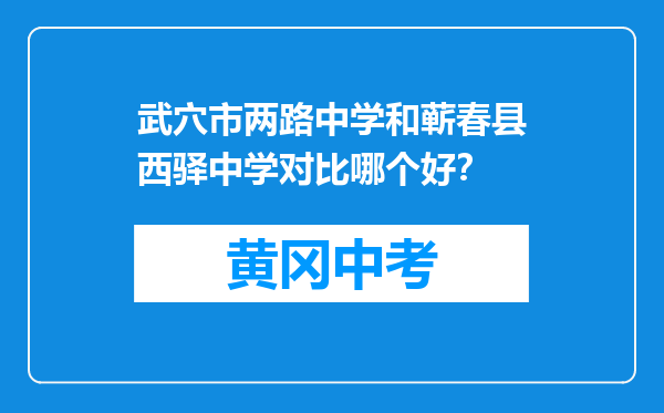 武穴市两路中学和蕲春县西驿中学对比哪个好？
