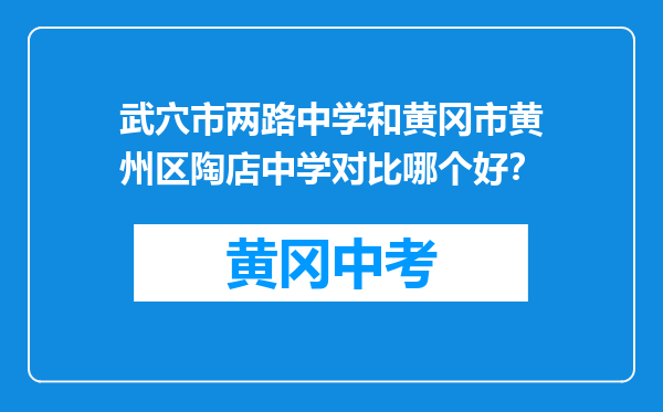 武穴市两路中学和黄冈市黄州区陶店中学对比哪个好？