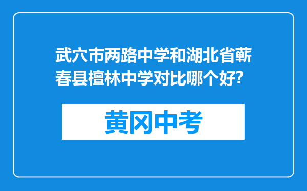 武穴市两路中学和湖北省蕲春县檀林中学对比哪个好？