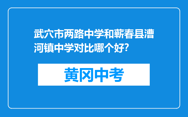 武穴市两路中学和蕲春县漕河镇中学对比哪个好？