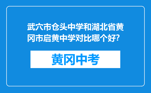 武穴市仓头中学和湖北省黄冈市启黄中学对比哪个好？