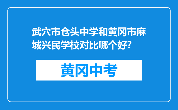 武穴市仓头中学和黄冈市麻城兴民学校对比哪个好？