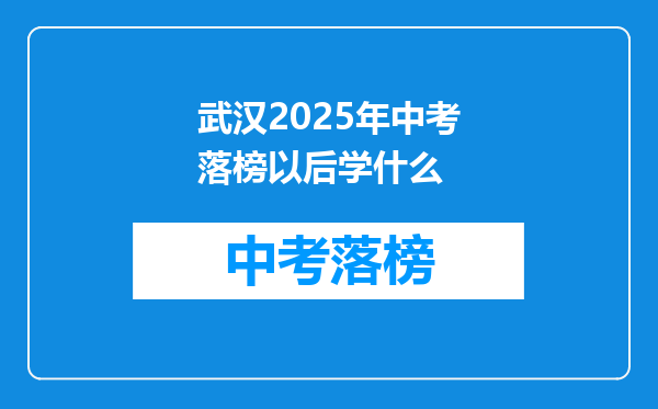 武汉2025年中考落榜以后学什么