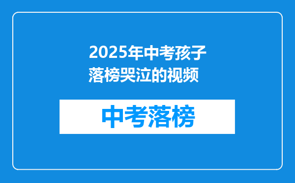 2025年中考孩子落榜哭泣的视频